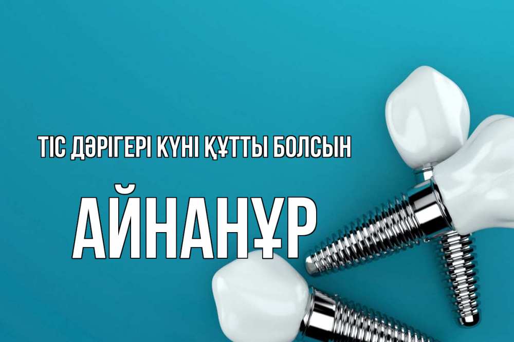 Күн сайын ашық хат с именем, Айнанұр Тіс дәрігері күні құтты болсын с днем стоматолога Онлайн тегін жүктеп алу тілектері бар керемет карта 