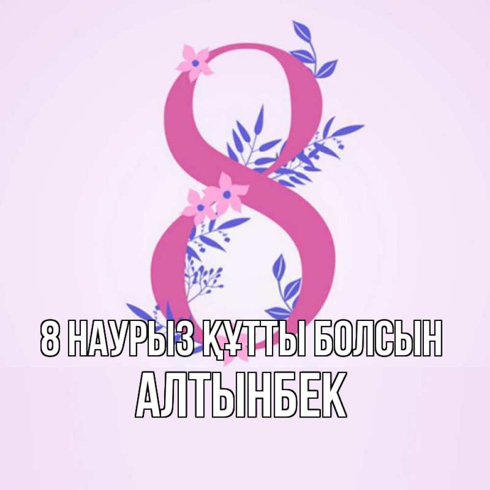 Күн сайын ашық хат с именем, Алтынбек 8 наурыз құтты болсын международный женский день Онлайн тегін жүктеп алу тілектері бар керемет карта 
