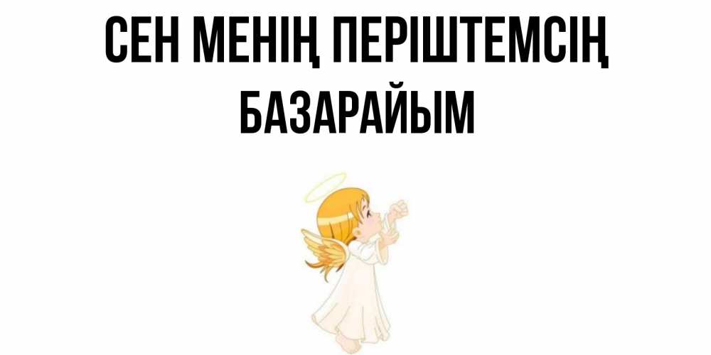 Күн сайын ашық хат с именем, БАЗАРАЙЫМ Сен менің періштемсің ангел, девочка Онлайн тегін жүктеп алу тілектері бар керемет карта 