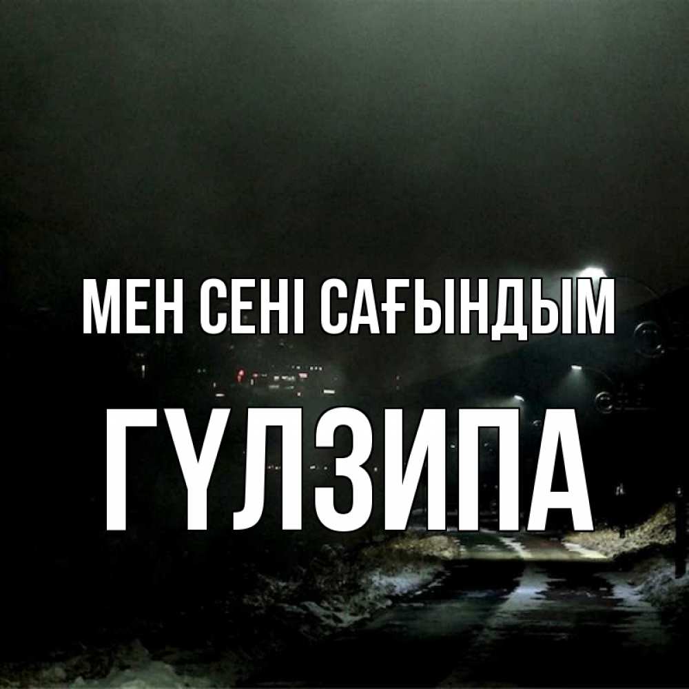 Күн сайын ашық хат с именем, ГҮЛЗИПА Мен сені сағындым окраина города Онлайн тегін жүктеп алу тілектері бар керемет карта 