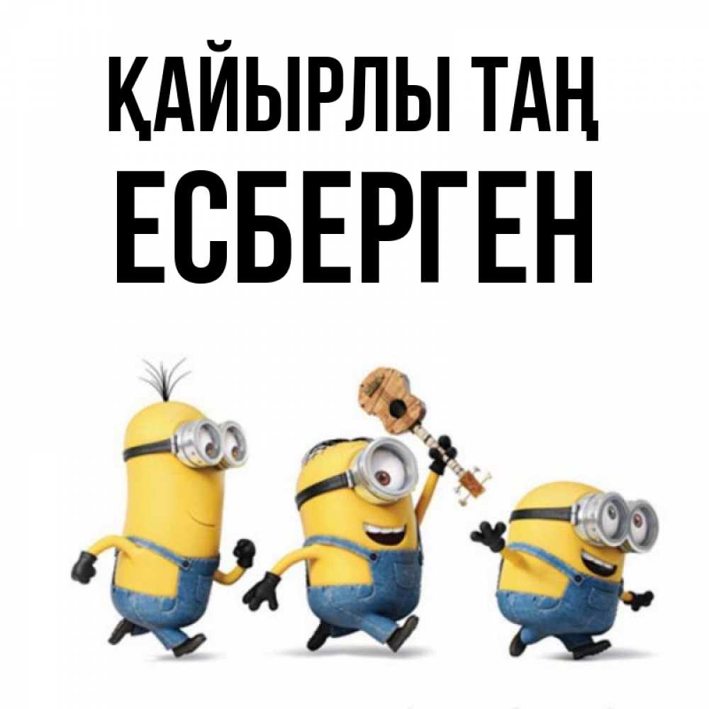 Күн сайын ашық хат с именем, Есберген Қайырлы таң миньоны и прекрасное утро Онлайн тегін жүктеп алу тілектері бар керемет карта 