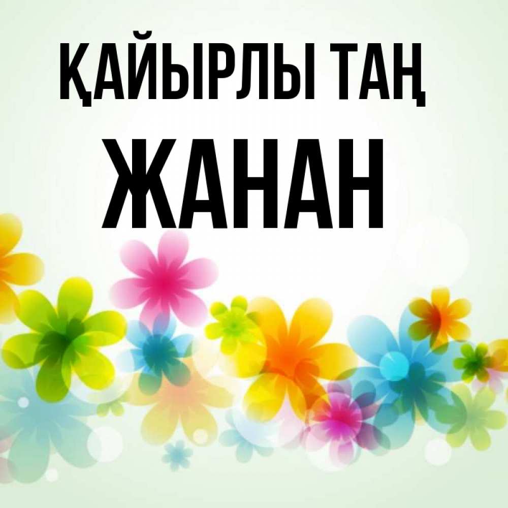 Күн сайын ашық хат с именем, ЖАНАН Қайырлы таң позитивные цветочки Онлайн тегін жүктеп алу тілектері бар керемет карта 