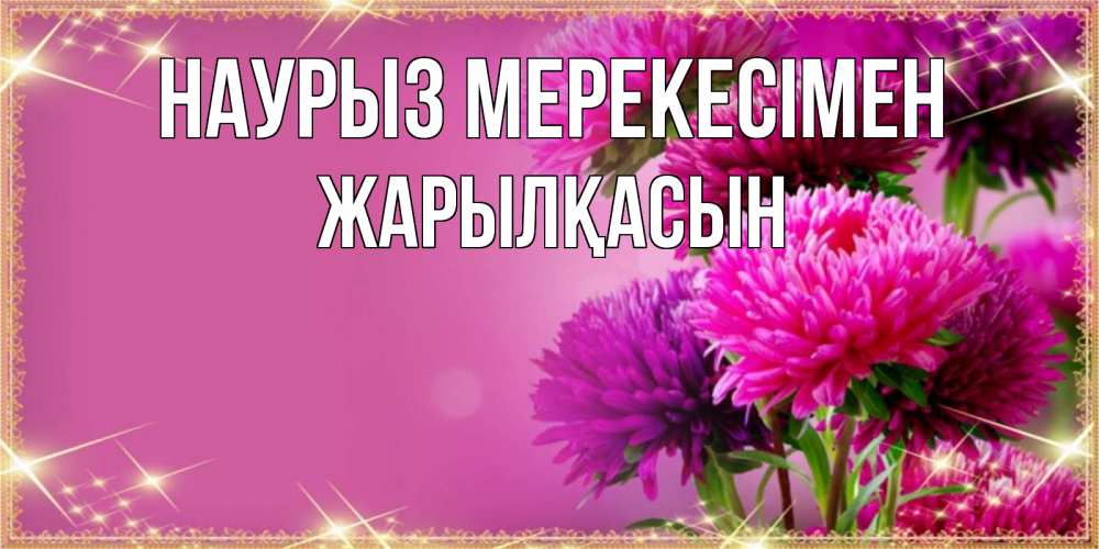 Күн сайын ашық хат с именем, Жарылқасын Наурыз мерекесімен садовые цветы на праздник весны наурыз Онлайн тегін жүктеп алу тілектері бар керемет карта 
