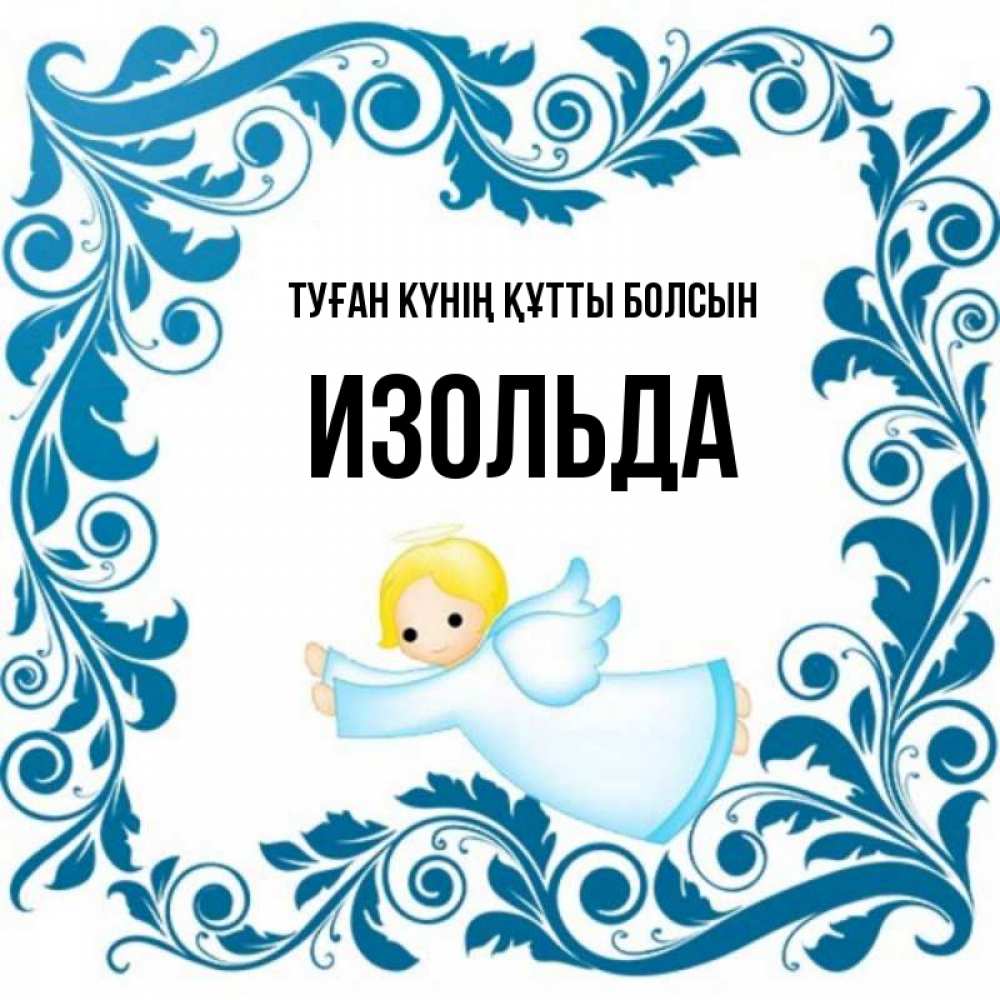 Күн сайын ашық хат с именем, Изольда Туған күнің құтты болсын девочка ангел и синяя рамка Онлайн тегін жүктеп алу тілектері бар керемет карта 