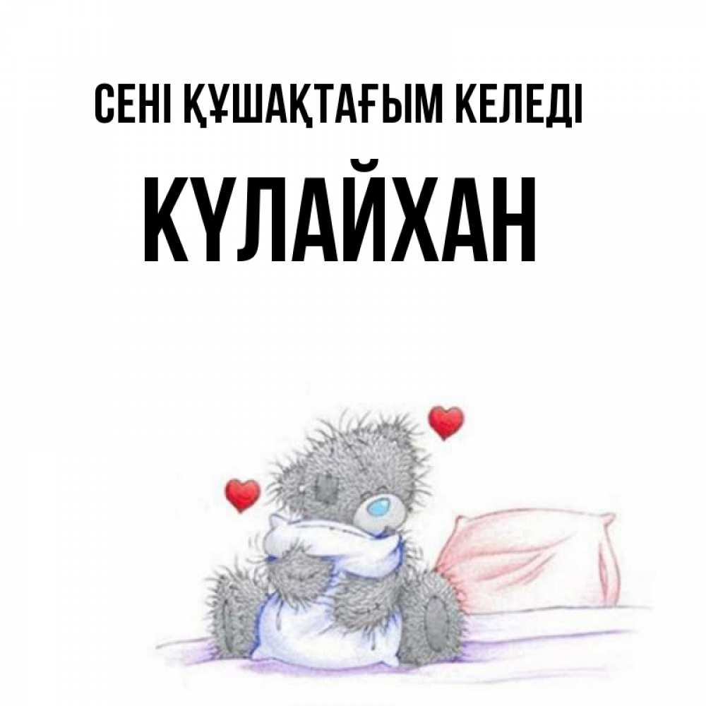 Күн сайын ашық хат с именем, КҮЛАЙХАН сені құшақтағым келеді сердечки мишка Тедди и кроватка Онлайн тегін жүктеп алу тілектері бар керемет карта 