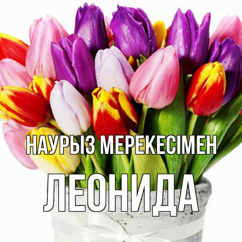 Күн сайын ашық хат с именем, Леонида Наурыз мерекесімен букет Онлайн тегін жүктеп алу тілектері бар керемет карта 