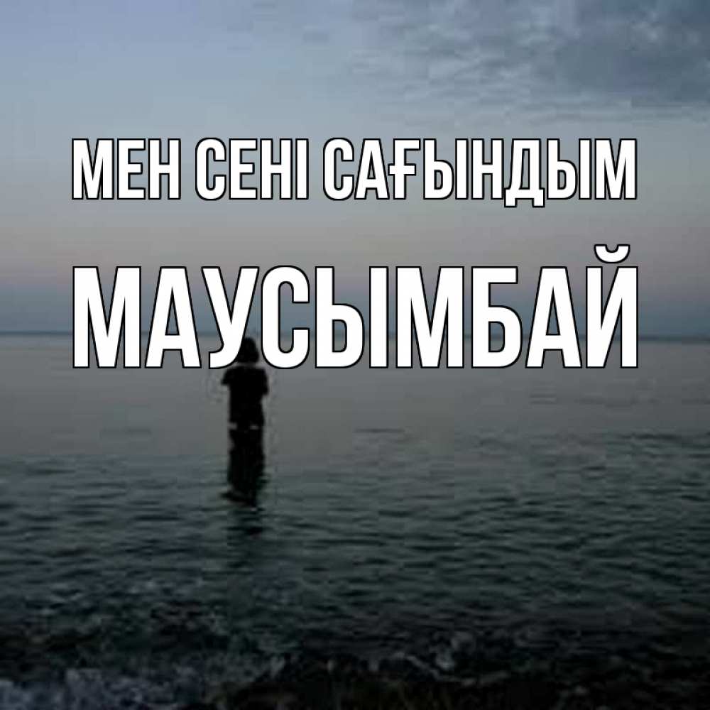 Күн сайын ашық хат с именем, МАУСЫМБАЙ Мен сені сағындым скука Онлайн тегін жүктеп алу тілектері бар керемет карта 