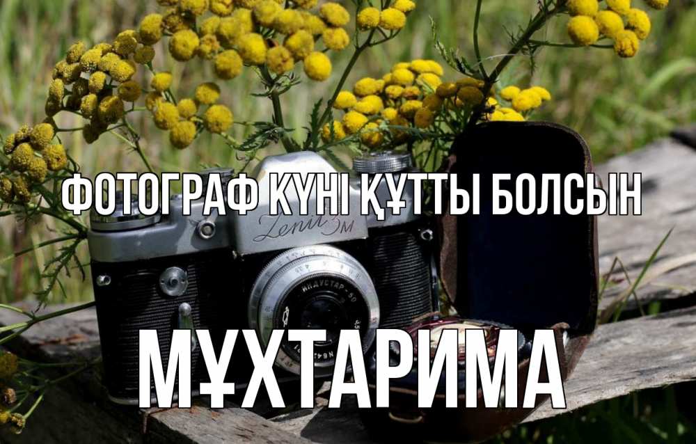Күн сайын ашық хат с именем, МҰХТАРИМА Фотограф күні құтты болсын с днем фотографа Онлайн тегін жүктеп алу тілектері бар керемет карта 
