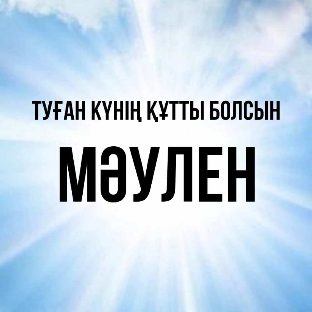 Күн сайын ашық хат с именем, МӘУЛЕН Туған күнің құтты болсын свет небесный Онлайн тегін жүктеп алу тілектері бар керемет карта 