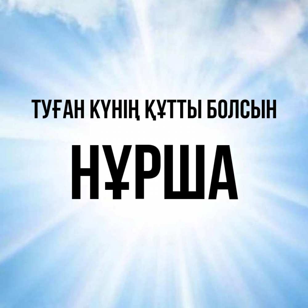 Күн сайын ашық хат с именем, НҰРША Туған күнің құтты болсын свет небесный Онлайн тегін жүктеп алу тілектері бар керемет карта 