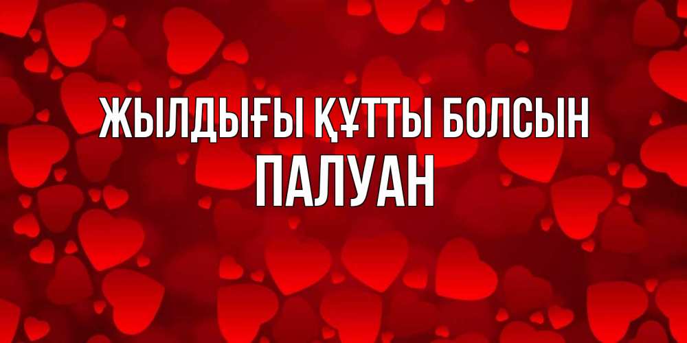 Күн сайын ашық хат с именем, ПАЛУАН Жылдығы құтты болсын прекрасные сердечки на открытке с красным фоном Онлайн тегін жүктеп алу тілектері бар керемет карта 