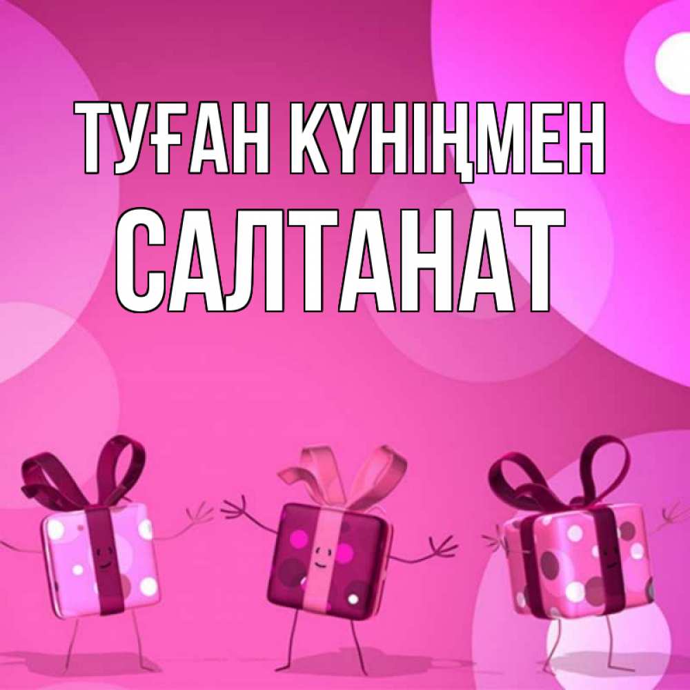 Күн сайын ашық хат с именем, САЛТАНАТ Туған күніңмен подарки с ножкам Онлайн тегін жүктеп алу тілектері бар керемет карта 