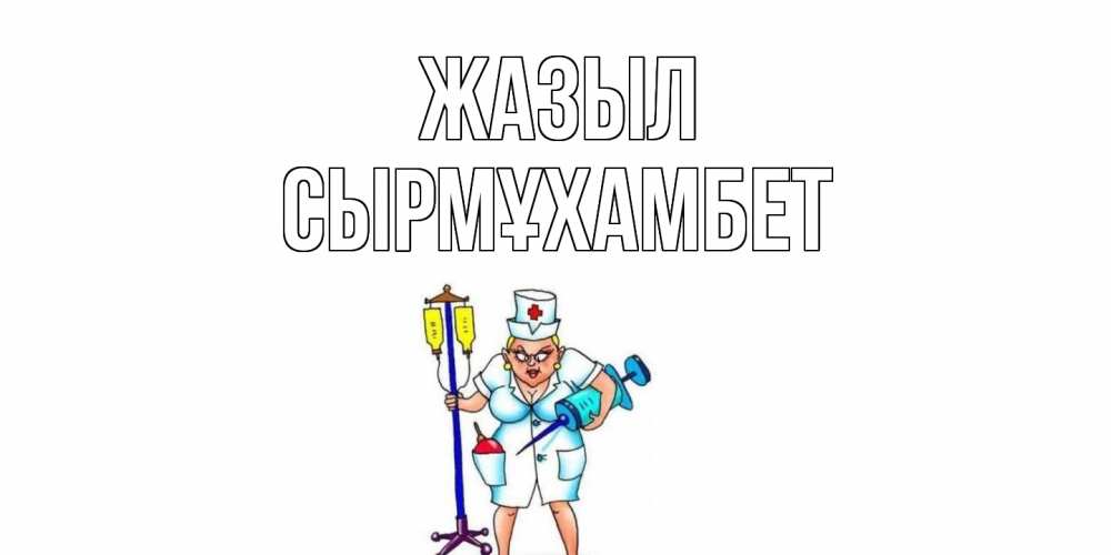 Күн сайын ашық хат с именем, СЫРМҰХАМБЕТ Жазыл медсестра Онлайн тегін жүктеп алу тілектері бар керемет карта 