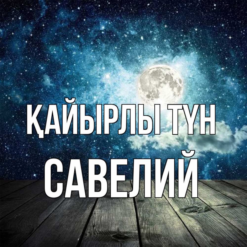 Күн сайын ашық хат с именем, Савелий Қайырлы түн луна Онлайн тегін жүктеп алу тілектері бар керемет карта 