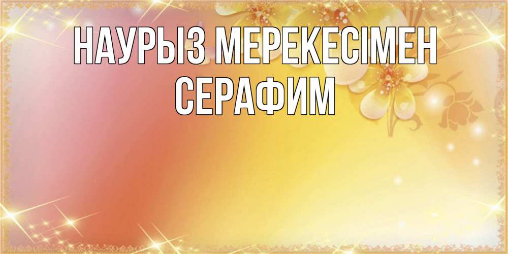 Күн сайын ашық хат с именем, Серафим Наурыз мерекесімен бесплатные открытки на праздник весны наурыз Онлайн тегін жүктеп алу тілектері бар керемет карта 
