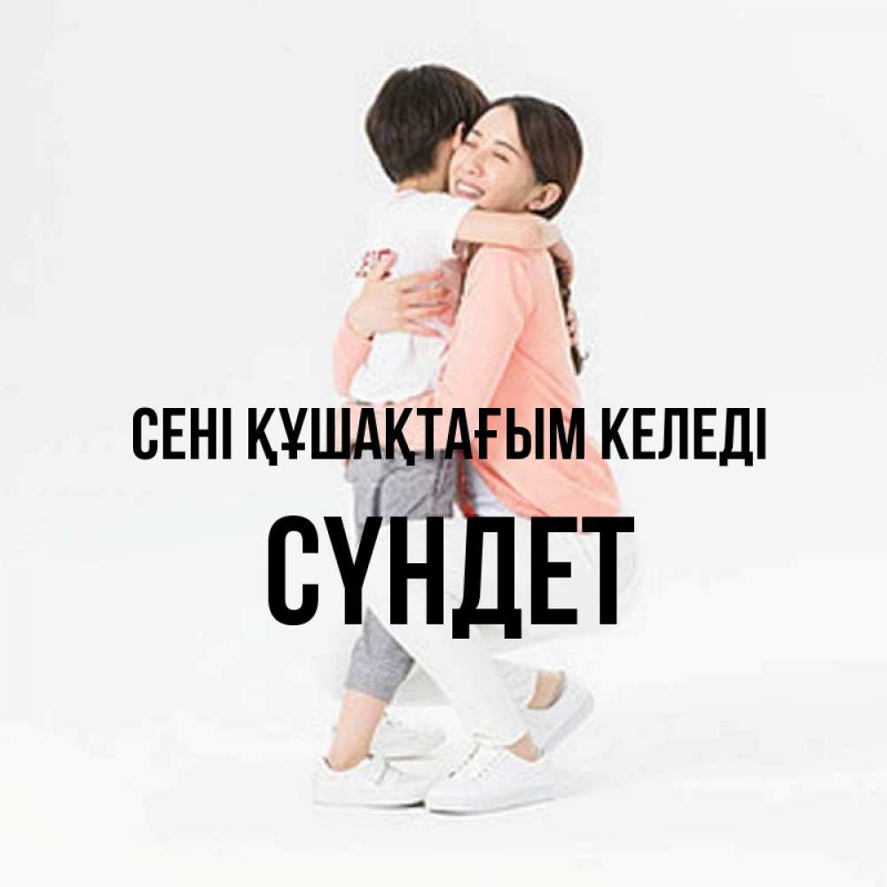Күн сайын ашық хат с именем, СҮНДЕТ сені құшақтағым келеді соскучилась по сыну Онлайн тегін жүктеп алу тілектері бар керемет карта 