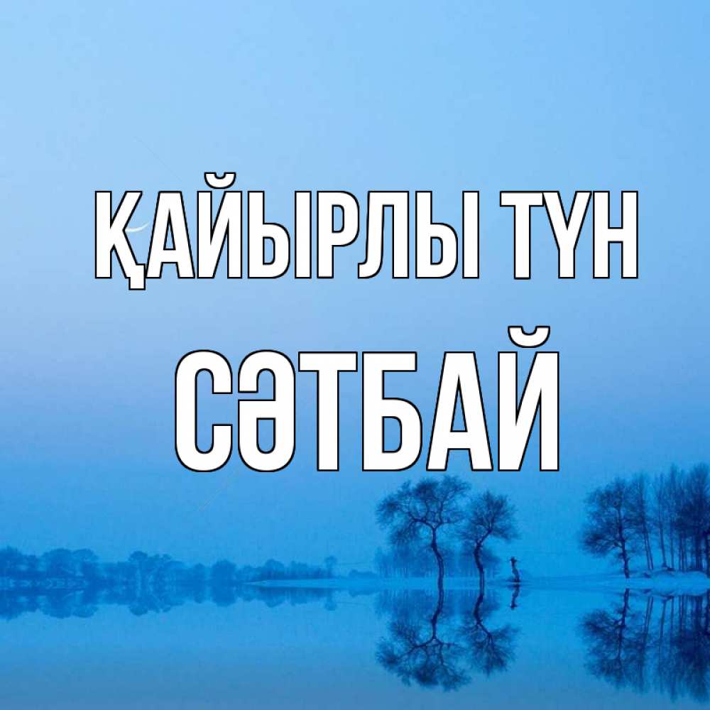 Күн сайын ашық хат с именем, СӘТБАЙ Қайырлы түн весна Онлайн тегін жүктеп алу тілектері бар керемет карта 