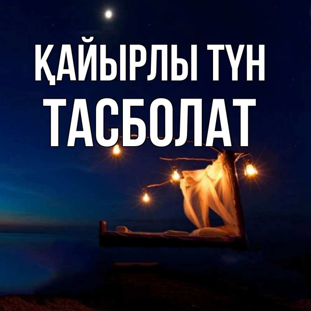 Күн сайын ашық хат с именем, ТАСБОЛАТ Қайырлы түн милый мой Онлайн тегін жүктеп алу тілектері бар керемет карта 