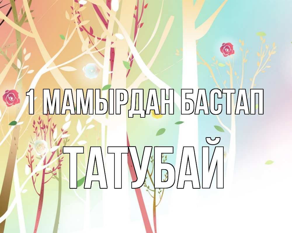 Күн сайын ашық хат с именем, ТАТУБАЙ 1 мамырдан бастап С 1 мая 1 Онлайн тегін жүктеп алу тілектері бар керемет карта 
