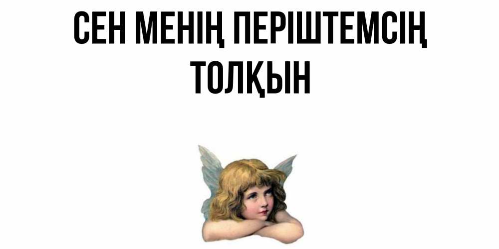 Күн сайын ашық хат с именем, ТОЛҚЫН Сен менің періштемсің ангел Онлайн тегін жүктеп алу тілектері бар керемет карта 