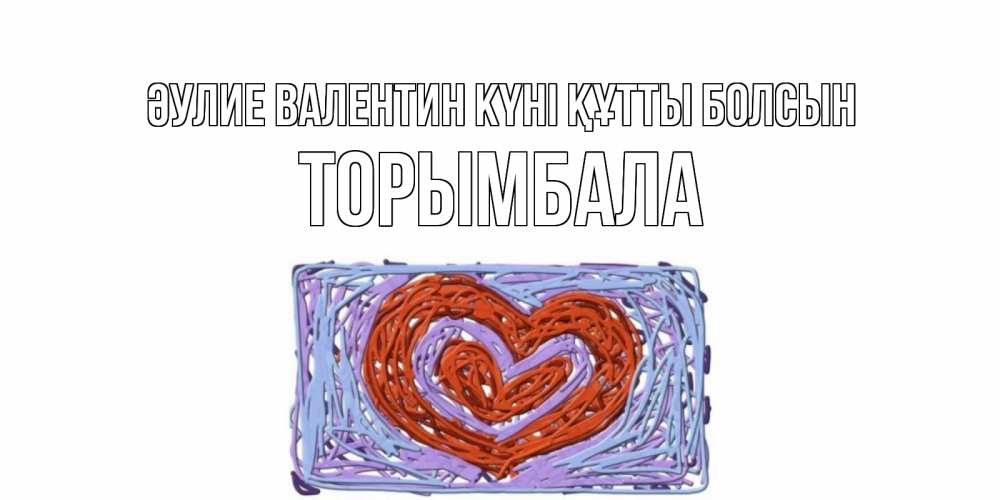 Күн сайын ашық хат с именем, ТОРЫМБАЛА Әулие Валентин күні құтты болсын красное сердечко для валентинки Онлайн тегін жүктеп алу тілектері бар керемет карта 
