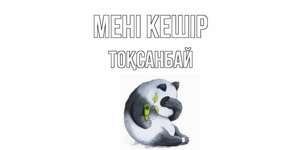 Күн сайын ашық хат с именем, ТОҚСАНБАЙ Мені кешір прости меня с пандой и держи бамбук Онлайн тегін жүктеп алу тілектері бар керемет карта 