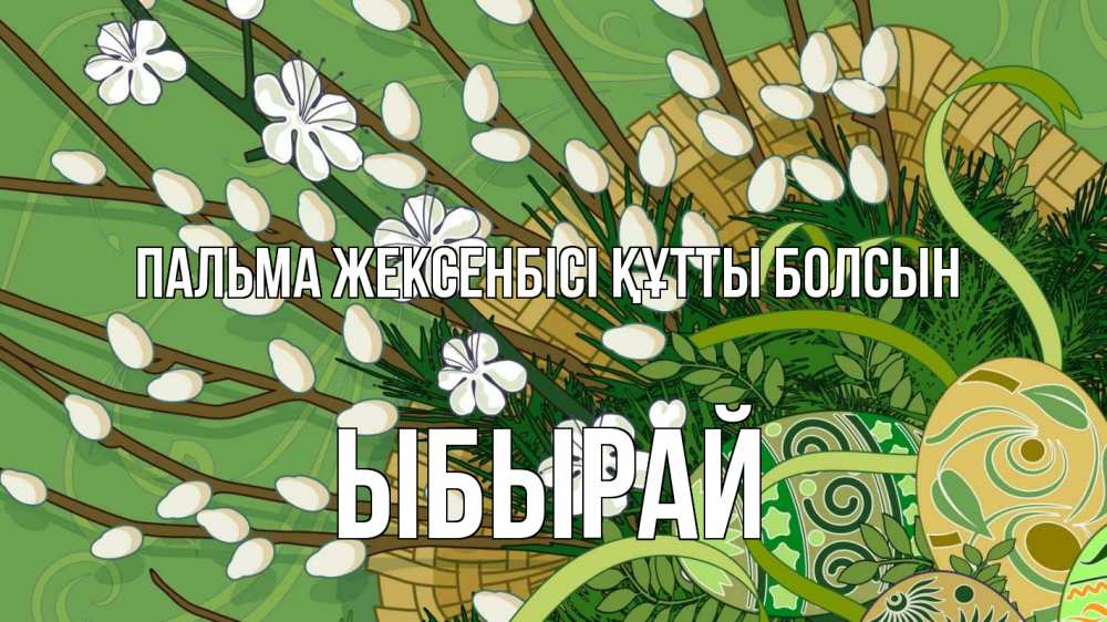 Күн сайын ашық хат с именем, ЫБЫРАЙ Пальма жексенбісі құтты болсын верба Онлайн тегін жүктеп алу тілектері бар керемет карта 