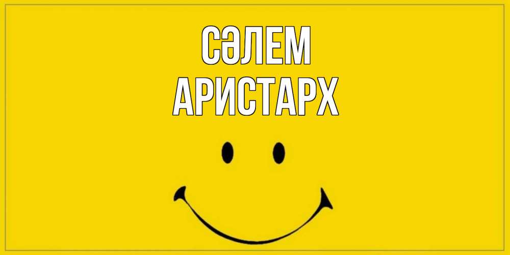 Күн сайын ашық хат с именем, Аристарх Сәлем смайл Онлайн тегін жүктеп алу тілектері бар керемет карта 