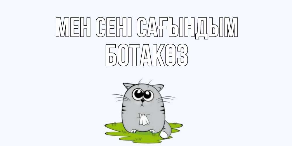 Күн сайын ашық хат с именем, БОТАКӨЗ Мен сені сағындым открытки с котиками я по тебе скучаю с именем Онлайн тегін жүктеп алу тілектері бар керемет карта 
