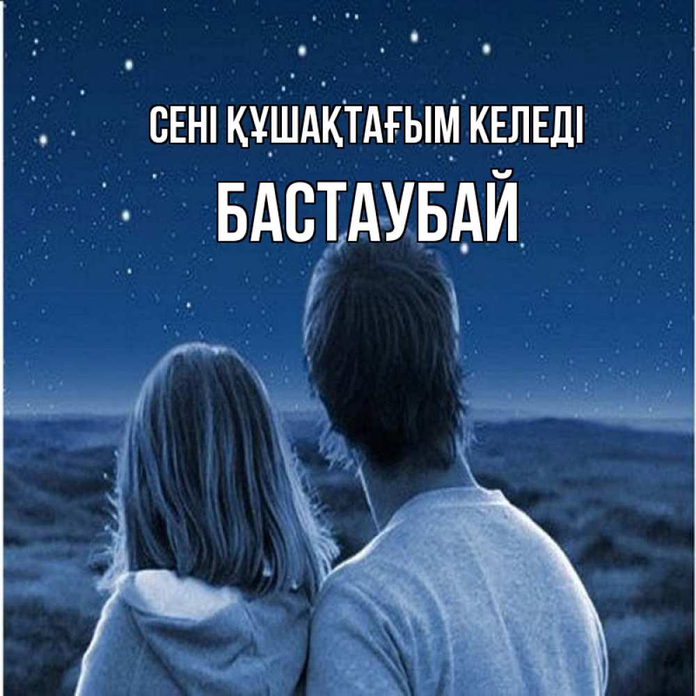 Күн сайын ашық хат с именем, Бастаубай сені құшақтағым келеді парень с девушкой смотрят на звезды Онлайн тегін жүктеп алу тілектері бар керемет карта 
