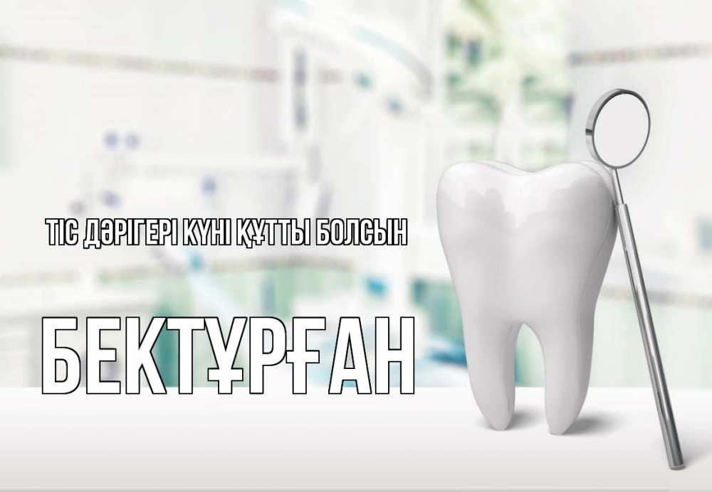 Күн сайын ашық хат с именем, Бектұрған Тіс дәрігері күні құтты болсын с днем стоматолога Онлайн тегін жүктеп алу тілектері бар керемет карта 