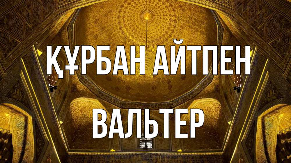 Күн сайын ашық хат с именем, Вальтер Құрбан айтпен купол Онлайн тегін жүктеп алу тілектері бар керемет карта 