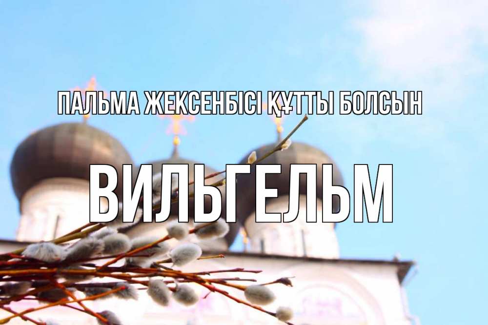 Күн сайын ашық хат с именем, Вильгельм Пальма жексенбісі құтты болсын верба Онлайн тегін жүктеп алу тілектері бар керемет карта 