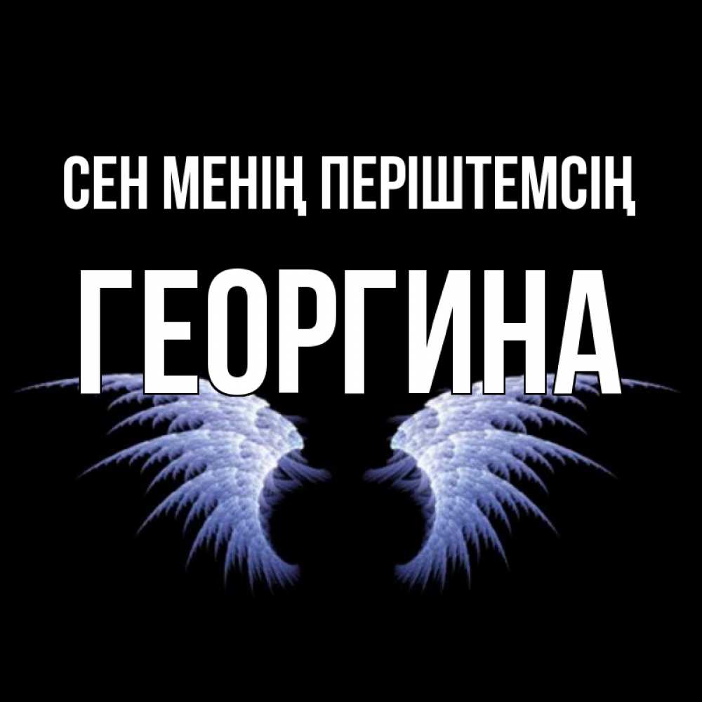 Күн сайын ашық хат с именем, Георгина Сен менің періштемсің ангельские крылья на черном фоне Онлайн тегін жүктеп алу тілектері бар керемет карта 