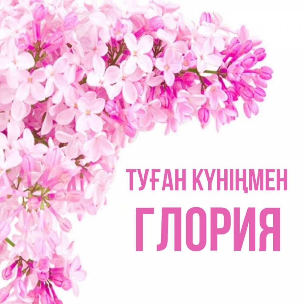 Күн сайын ашық хат с именем, Глория Туған күніңмен Сирень на белом фоне Онлайн тегін жүктеп алу тілектері бар керемет карта 