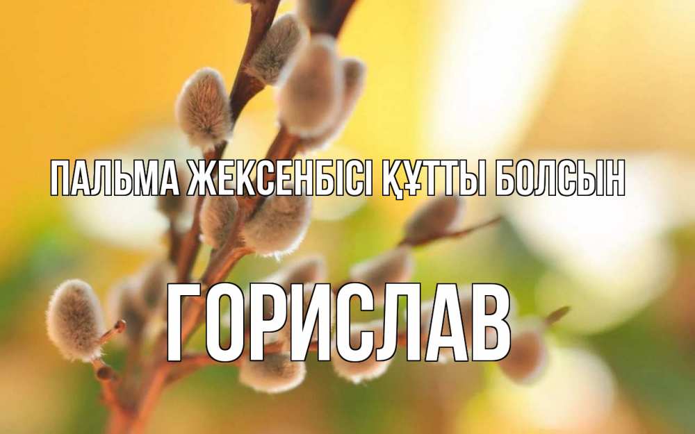 Күн сайын ашық хат с именем, Горислав Пальма жексенбісі құтты болсын верба Онлайн тегін жүктеп алу тілектері бар керемет карта 