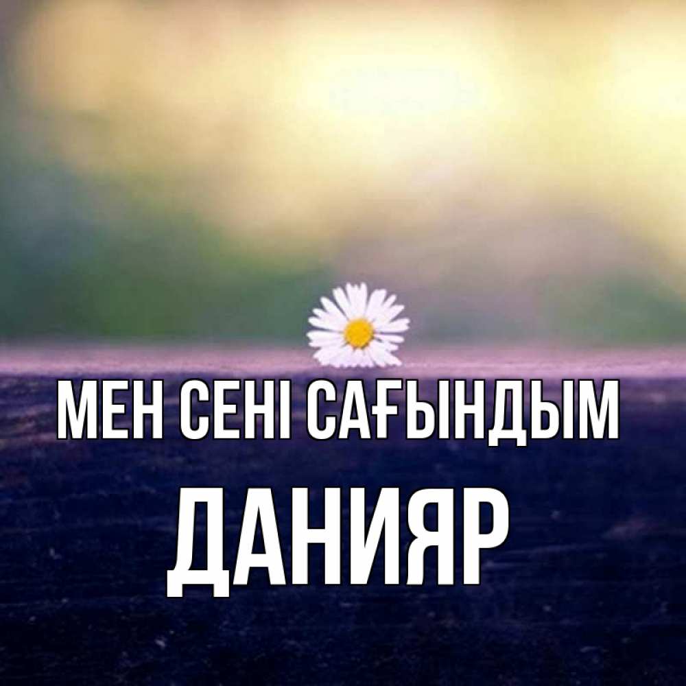 Күн сайын ашық хат с именем, Данияр Мен сені сағындым приходи в гости Онлайн тегін жүктеп алу тілектері бар керемет карта 