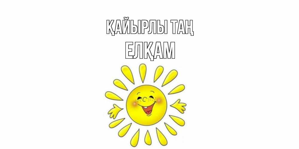 Күн сайын ашық хат с именем, Елқам Қайырлы таң солнце Онлайн тегін жүктеп алу тілектері бар керемет карта 