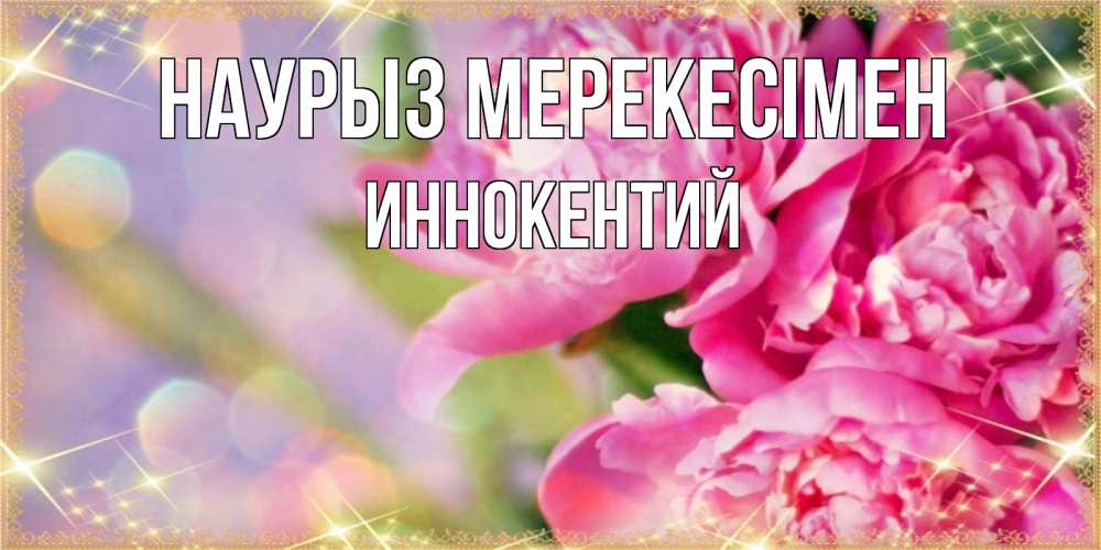 Күн сайын ашық хат с именем, Иннокентий Наурыз мерекесімен красивые открытки с текстом для любимых дам Онлайн тегін жүктеп алу тілектері бар керемет карта 