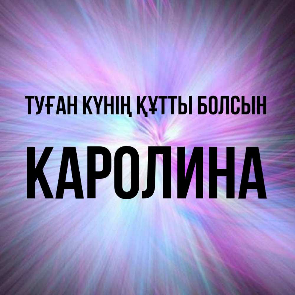 Күн сайын ашық хат с именем, Каролина Туған күнің құтты болсын ангельский свет Онлайн тегін жүктеп алу тілектері бар керемет карта 
