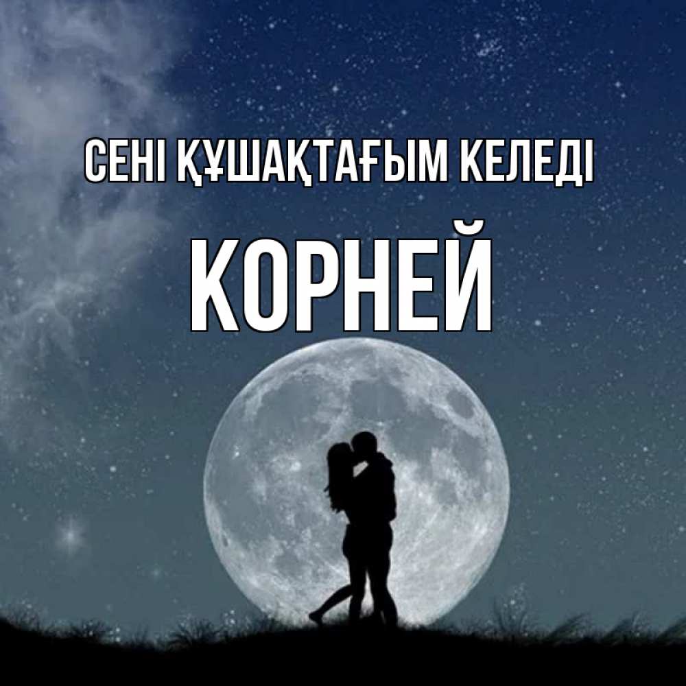 Күн сайын ашық хат с именем, Корней сені құшақтағым келеді сладкая парочка Онлайн тегін жүктеп алу тілектері бар керемет карта 