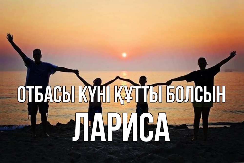 Күн сайын ашық хат с именем, Лариса отбасы күні құтты болсын мама, папа, дети, дочка,сын, море, пляж, закат Онлайн тегін жүктеп алу тілектері бар керемет карта 