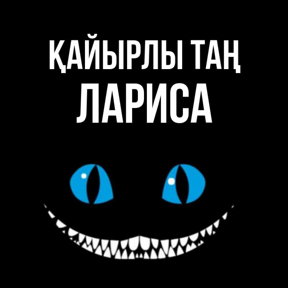 Күн сайын ашық хат с именем, Лариса Қайырлы таң голубые глаза и зубки Онлайн тегін жүктеп алу тілектері бар керемет карта 