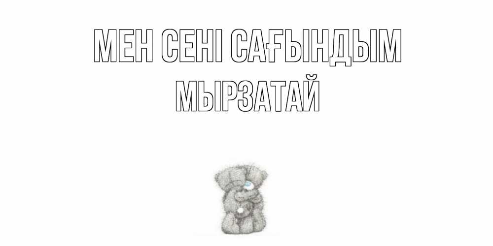 Күн сайын ашық хат с именем, Мырзатай Мен сені сағындым мишки Онлайн тегін жүктеп алу тілектері бар керемет карта 