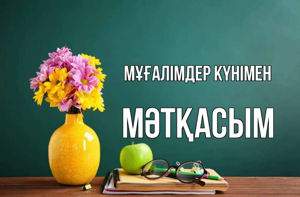 Күн сайын ашық хат с именем, МӘТҚАСЫМ Мұғалімдер күнімен ваза с цветами яблоко и журнал Онлайн тегін жүктеп алу тілектері бар керемет карта 