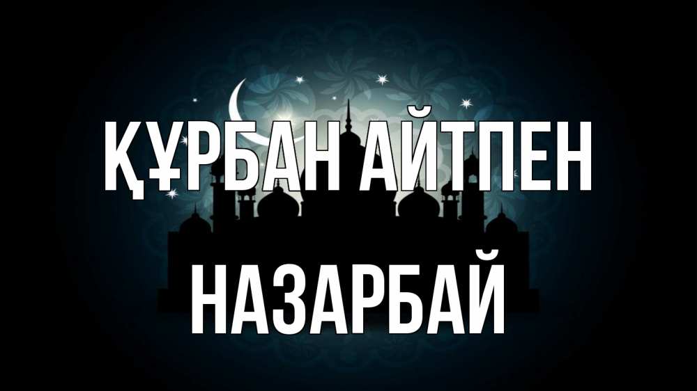 Күн сайын ашық хат с именем, НАЗАРБАЙ Құрбан айтпен мечеть Онлайн тегін жүктеп алу тілектері бар керемет карта 