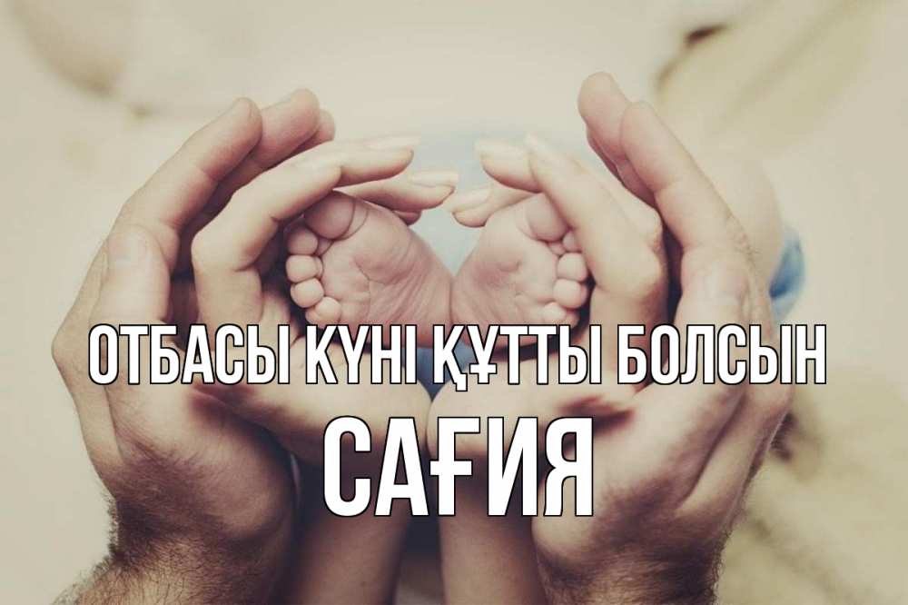 Күн сайын ашық хат с именем, САҒИЯ отбасы күні құтты болсын Семья, малыш, руки Онлайн тегін жүктеп алу тілектері бар керемет карта 