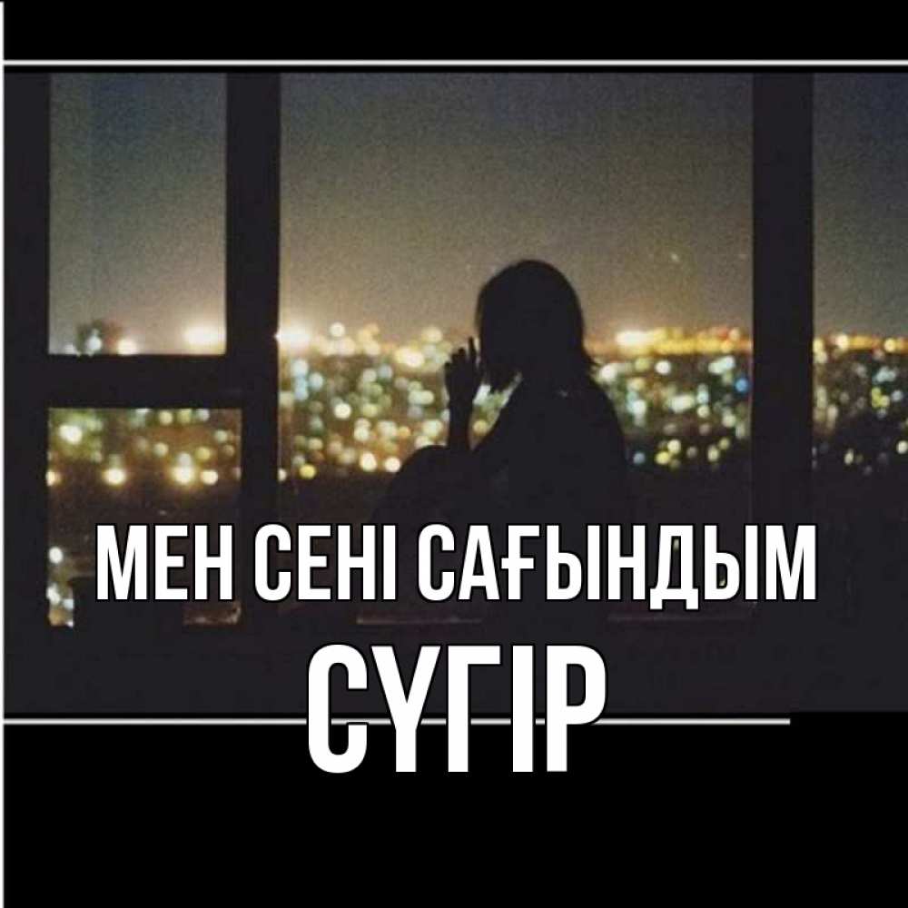 Күн сайын ашық хат с именем, СҮГІР Мен сені сағындым у окна Онлайн тегін жүктеп алу тілектері бар керемет карта 