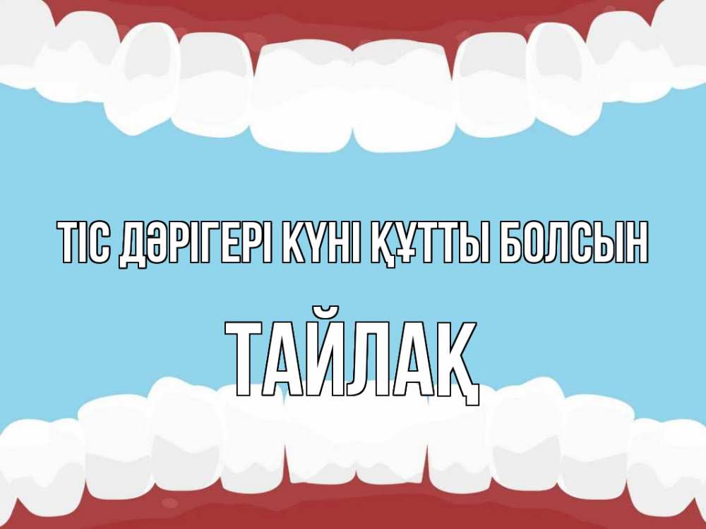 Күн сайын ашық хат с именем, ТАЙЛАҚ Тіс дәрігері күні құтты болсын с днем стоматолога Онлайн тегін жүктеп алу тілектері бар керемет карта 
