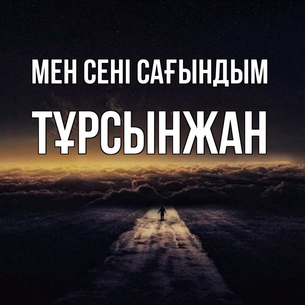Күн сайын ашық хат с именем, ТҰРСЫНЖАН Мен сені сағындым идем Онлайн тегін жүктеп алу тілектері бар керемет карта 